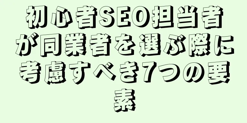 初心者SEO担当者が同業者を選ぶ際に考慮すべき7つの要素