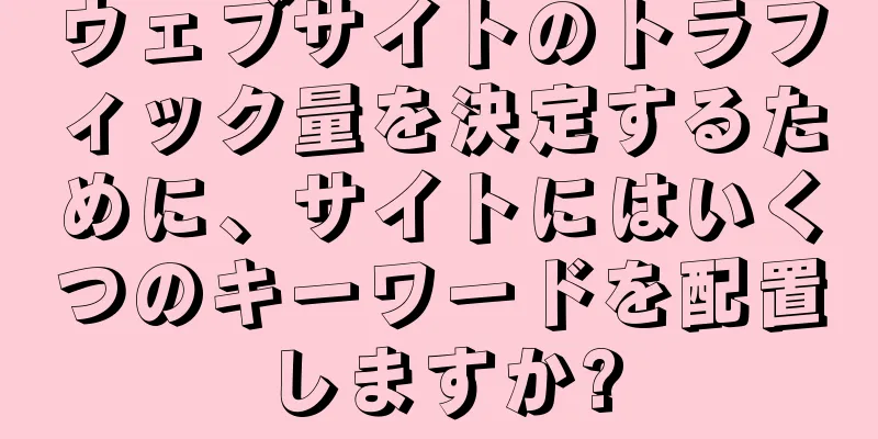 ウェブサイトのトラフィック量を決定するために、サイトにはいくつのキーワードを配置しますか?