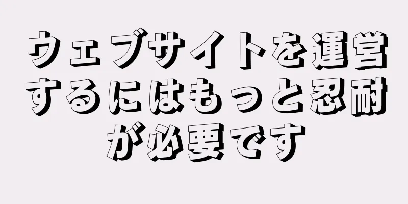 ウェブサイトを運営するにはもっと忍耐が必要です