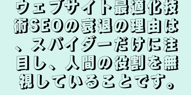 ウェブサイト最適化技術SEOの衰退の理由は、スパイダーだけに注目し、人間の役割を無視していることです。