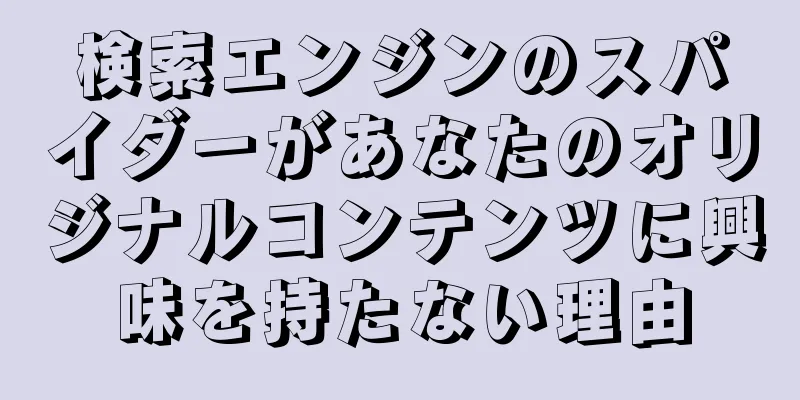 検索エンジンのスパイダーがあなたのオリジナルコンテンツに興味を持たない理由