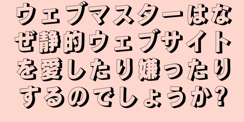 ウェブマスターはなぜ静的ウェブサイトを愛したり嫌ったりするのでしょうか?