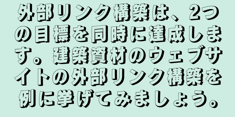 外部リンク構築は、2つの目標を同時に達成します。建築資材のウェブサイトの外部リンク構築を例に挙げてみましょう。