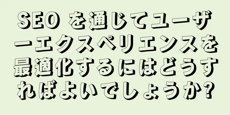 SEO を通じてユーザーエクスペリエンスを最適化するにはどうすればよいでしょうか?