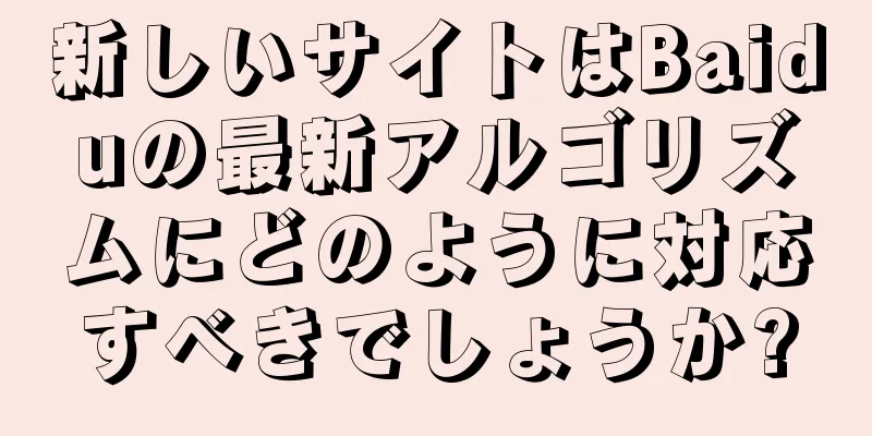 新しいサイトはBaiduの最新アルゴリズムにどのように対応すべきでしょうか?
