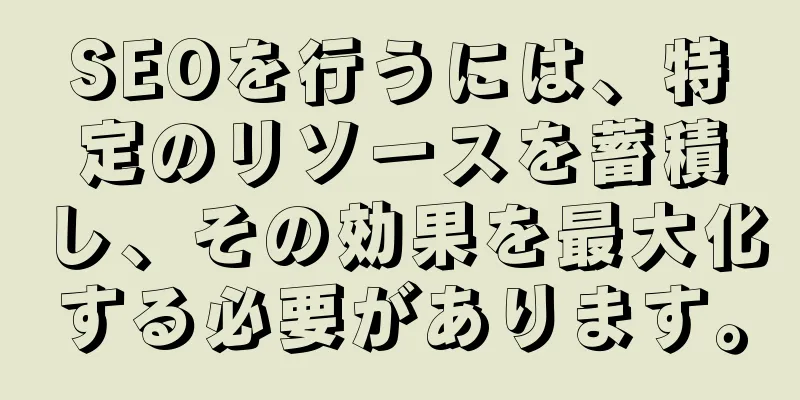 SEOを行うには、特定のリソースを蓄積し、その効果を最大化する必要があります。