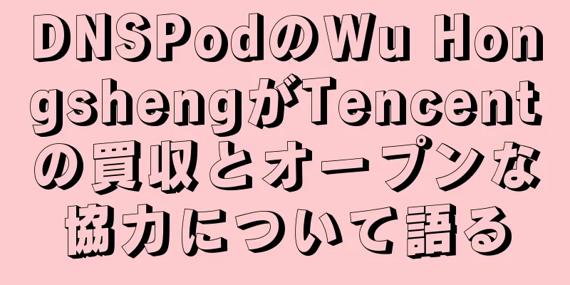 DNSPodのWu HongshengがTencentの買収とオープンな協力について語る