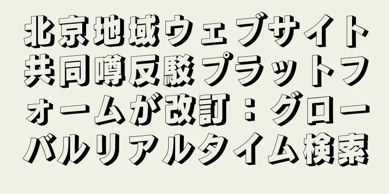 北京地域ウェブサイト共同噂反駁プラットフォームが改訂：グローバルリアルタイム検索