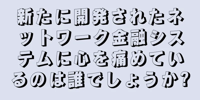 新たに開発されたネットワーク金融システムに心を痛めているのは誰でしょうか?