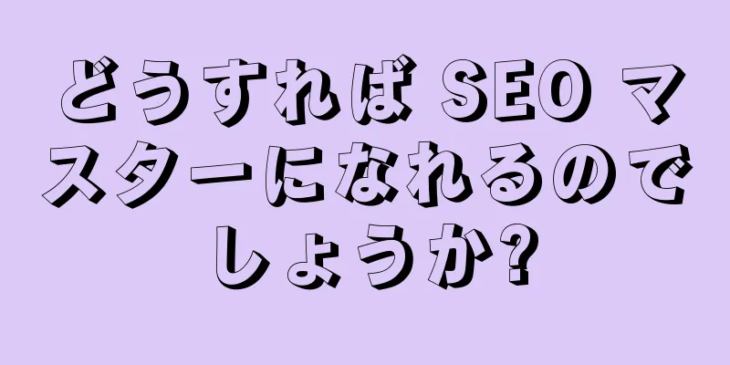 どうすれば SEO マスターになれるのでしょうか?