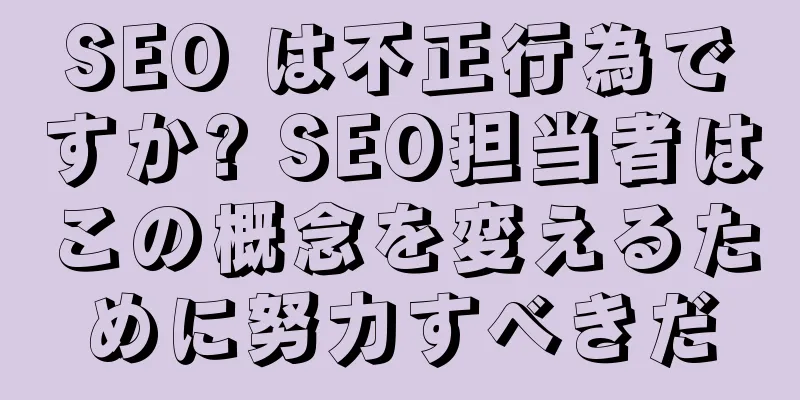 SEO は不正行為ですか? SEO担当者はこの概念を変えるために努力すべきだ