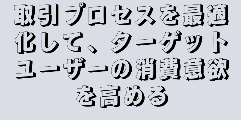 取引プロセスを最適化して、ターゲットユーザーの消費意欲を高める