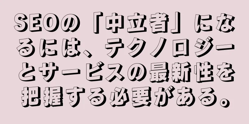 SEOの「中立者」になるには、テクノロジーとサービスの最新性を把握する必要がある。