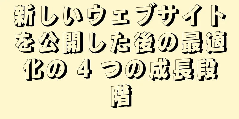 新しいウェブサイトを公開した後の最適化の 4 つの成長段階