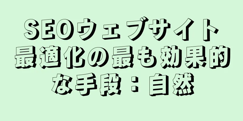 SEOウェブサイト最適化の最も効果的な手段：自然