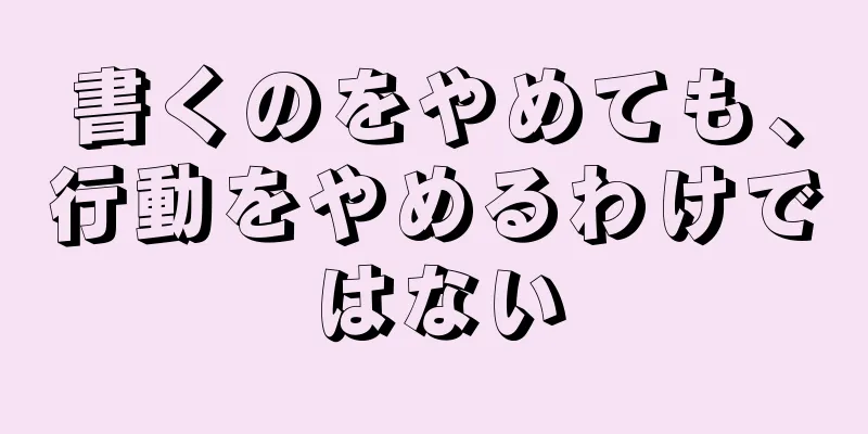 書くのをやめても、行動をやめるわけではない