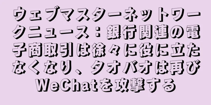 ウェブマスターネットワークニュース：銀行関連の電子商取引は徐々に役に立たなくなり、タオバオは再びWeChatを攻撃する
