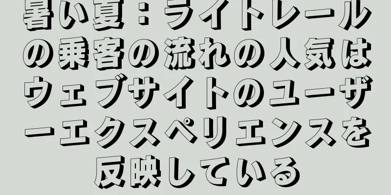 暑い夏：ライトレールの乗客の流れの人気はウェブサイトのユーザーエクスペリエンスを反映している