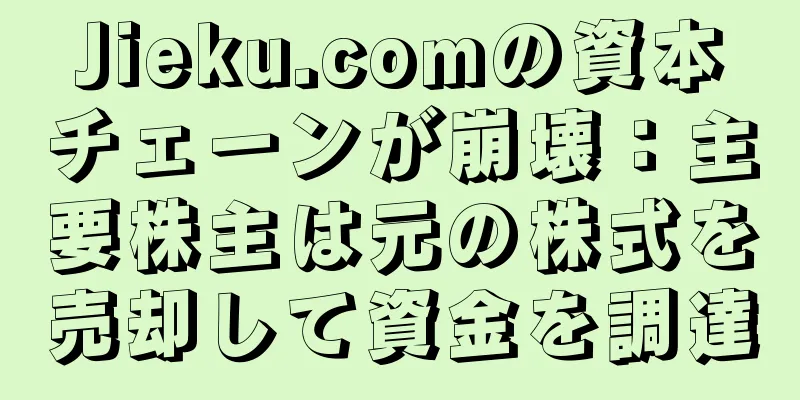 Jieku.comの資本チェーンが崩壊：主要株主は元の株式を売却して資金を調達