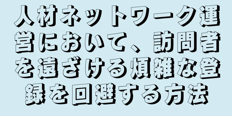 人材ネットワーク運営において、訪問者を遠ざける煩雑な登録を回避する方法