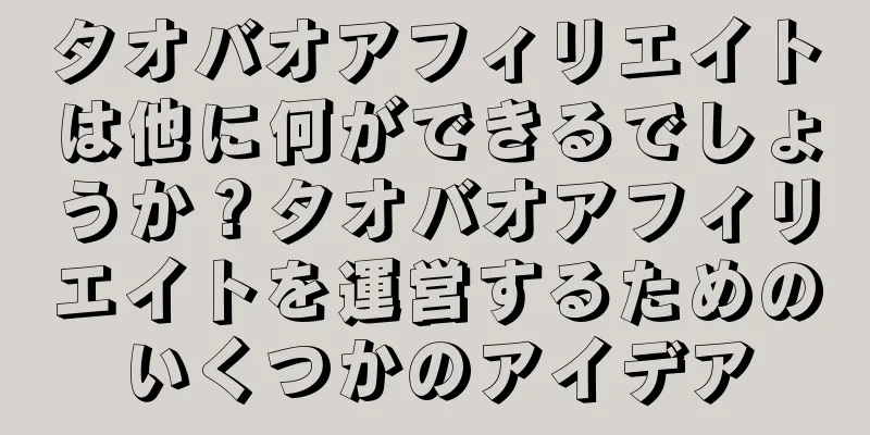 タオバオアフィリエイトは他に何ができるでしょうか？タオバオアフィリエイトを運営するためのいくつかのアイデア