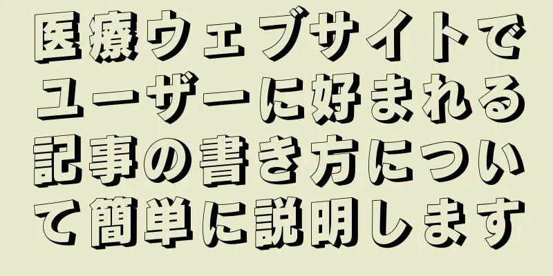 医療ウェブサイトでユーザーに好まれる記事の書き方について簡単に説明します