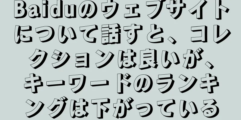 Baiduのウェブサイトについて話すと、コレクションは良いが、キーワードのランキングは下がっている