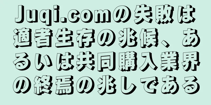Juqi.comの失敗は適者生存の兆候、あるいは共同購入業界の終焉の兆しである