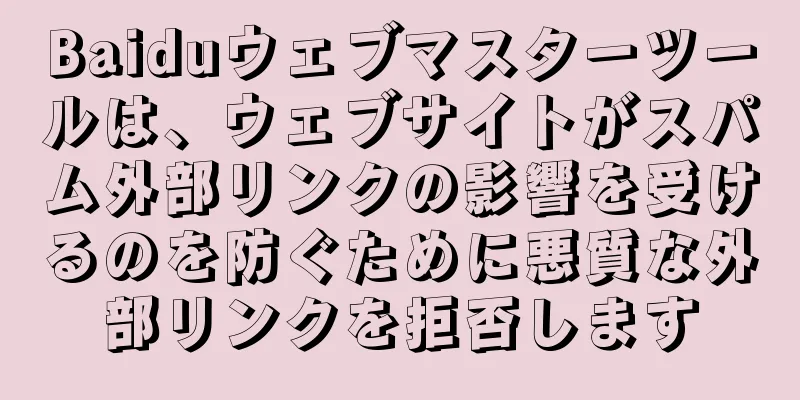 Baiduウェブマスターツールは、ウェブサイトがスパム外部リンクの影響を受けるのを防ぐために悪質な外部リンクを拒否します