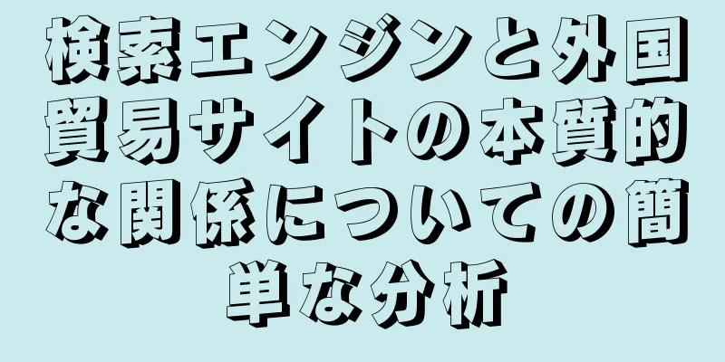 検索エンジンと外国貿易サイトの本質的な関係についての簡単な分析