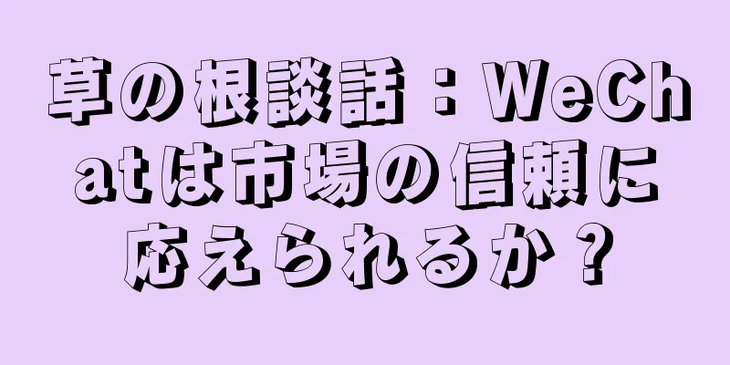 草の根談話：WeChatは市場の信頼に応えられるか？