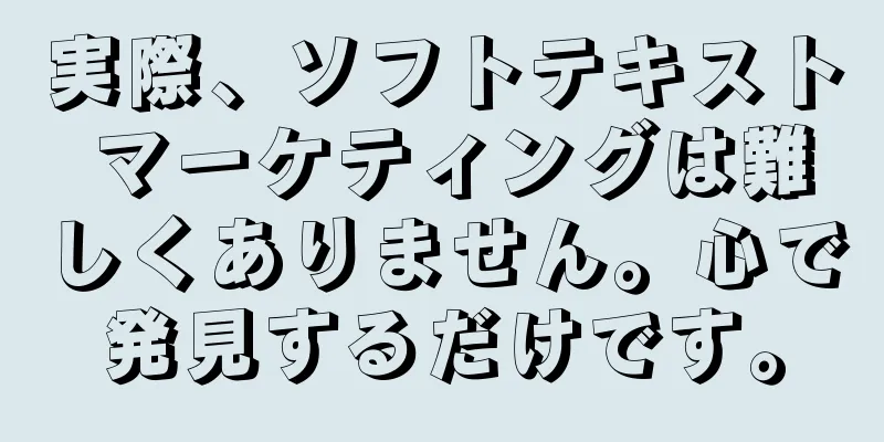 実際、ソフトテキスト マーケティングは難しくありません。心で発見するだけです。