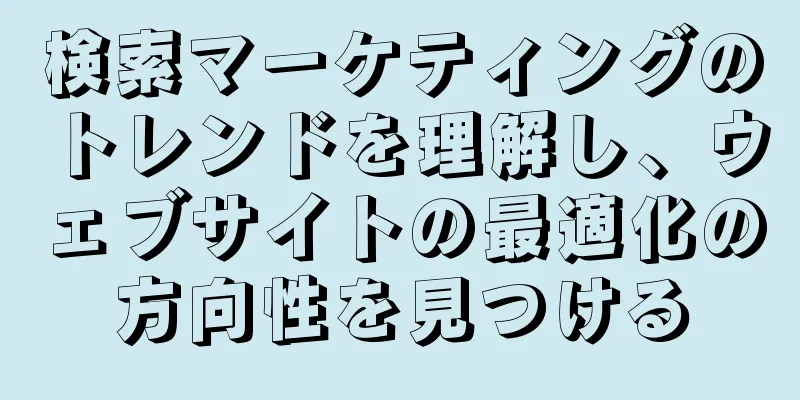 検索マーケティングのトレンドを理解し、ウェブサイトの最適化の方向性を見つける
