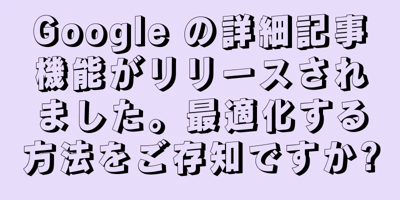Google の詳細記事機能がリリースされました。最適化する方法をご存知ですか?