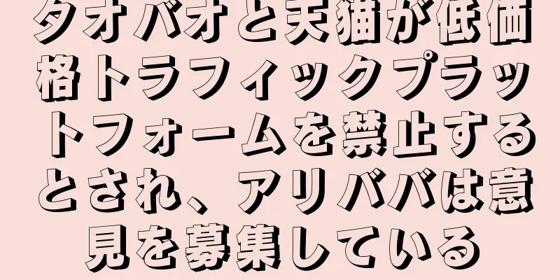 タオバオと天猫が低価格トラフィックプラットフォームを禁止するとされ、アリババは意見を募集している