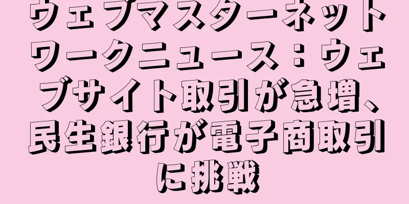 ウェブマスターネットワークニュース：ウェブサイト取引が急増、民生銀行が電子商取引に挑戦