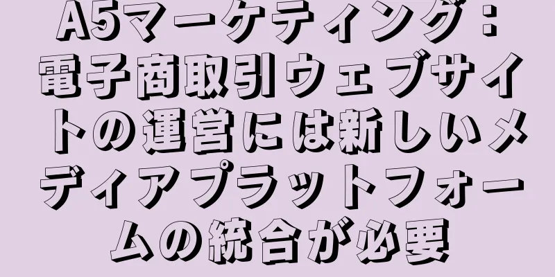 A5マーケティング：電子商取引ウェブサイトの運営には新しいメディアプラットフォームの統合が必要