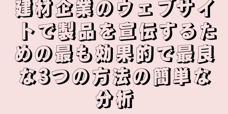 建材企業のウェブサイトで製品を宣伝するための最も効果的で最良な3つの方法の簡単な分析