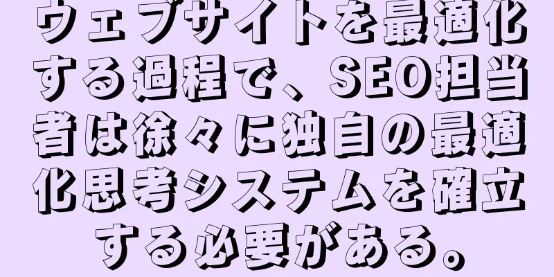 ウェブサイトを最適化する過程で、SEO担当者は徐々に独自の最適化思考システムを確立する必要がある。