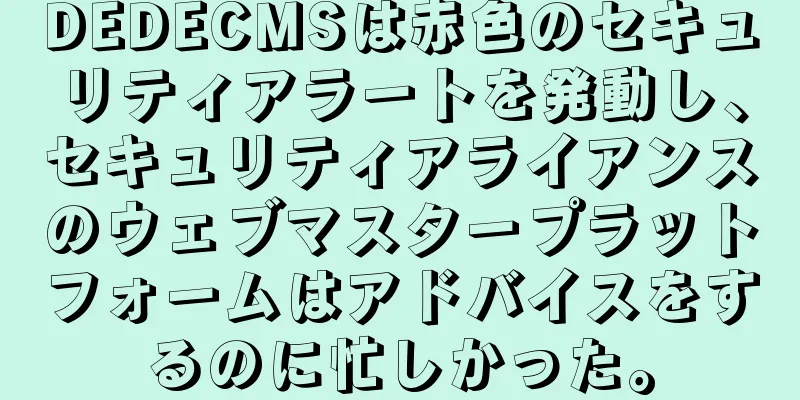 DEDECMSは赤色のセキュリティアラートを発動し、セキュリティアライアンスのウェブマスタープラットフォームはアドバイスをするのに忙しかった。