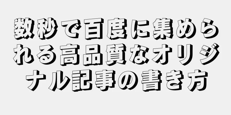 数秒で百度に集められる高品質なオリジナル記事の書き方