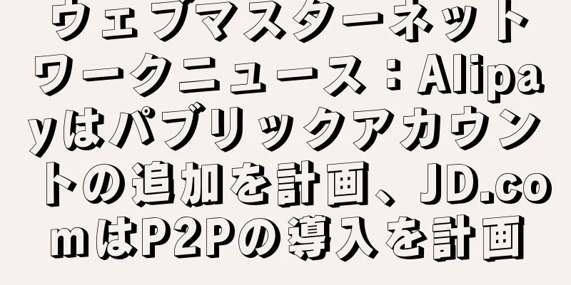 ウェブマスターネットワークニュース：Alipayはパブリックアカウントの追加を計画、JD.comはP2Pの導入を計画