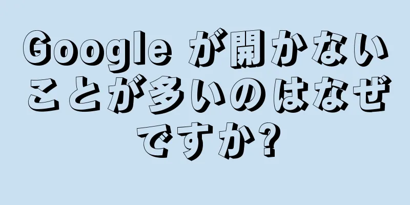 Google が開かないことが多いのはなぜですか?