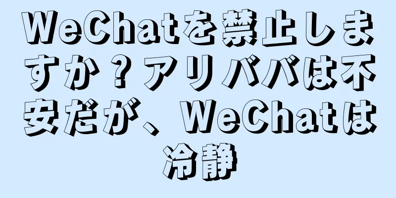 WeChatを禁止しますか？アリババは不安だが、WeChatは冷静