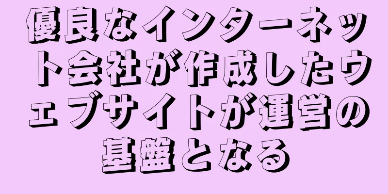 優良なインターネット会社が作成したウェブサイトが運営の基盤となる