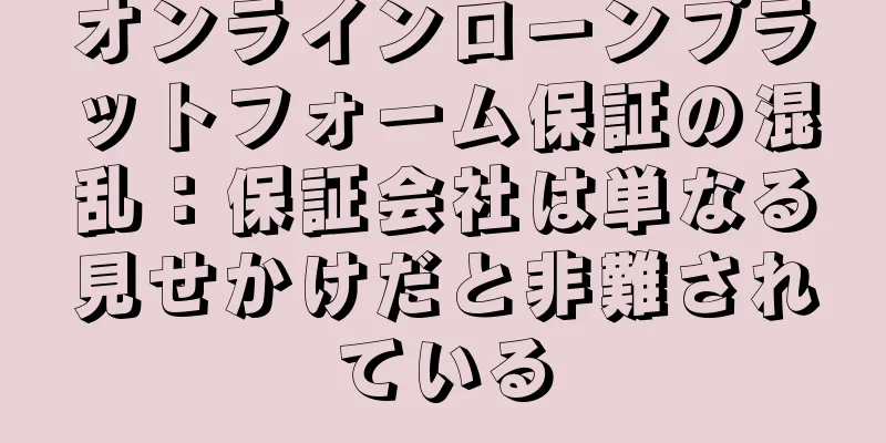 オンラインローンプラットフォーム保証の混乱：保証会社は単なる見せかけだと非難されている