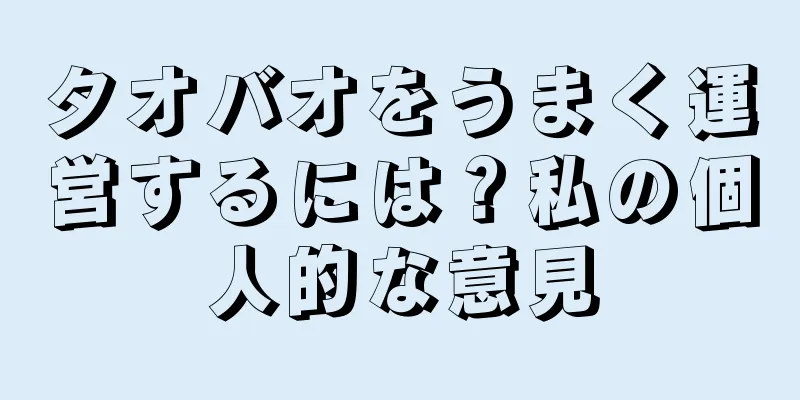 タオバオをうまく運営するには？私の個人的な意見