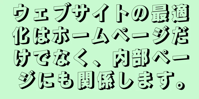 ウェブサイトの最適化はホームページだけでなく、内部ページにも関係します。