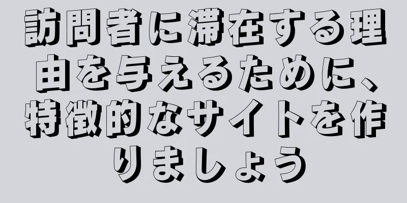 訪問者に滞在する理由を与えるために、特徴的なサイトを作りましょう