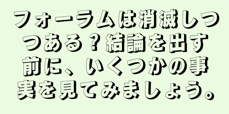 フォーラムは消滅しつつある？結論を出す前に、いくつかの事実を見てみましょう。